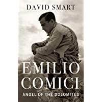 Emilio Comici: Angel of the Dolomites: Passion- Pitons- Politics and the First Big Walls